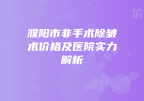 濮阳市非手术除皱术价格及医院实力解析