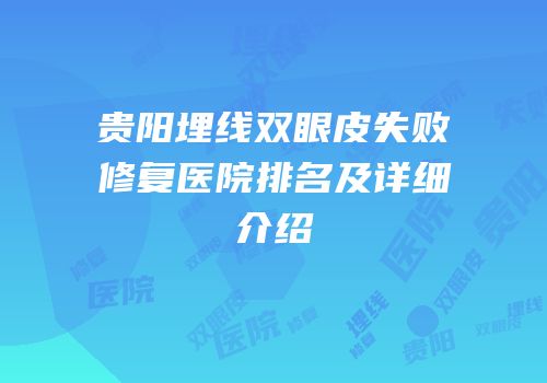 贵阳埋线双眼皮失败修复医院排名及详细介绍