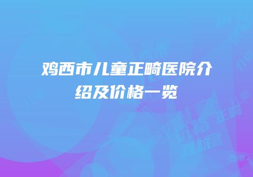 鸡西市儿童正畸医院介绍及价格一览