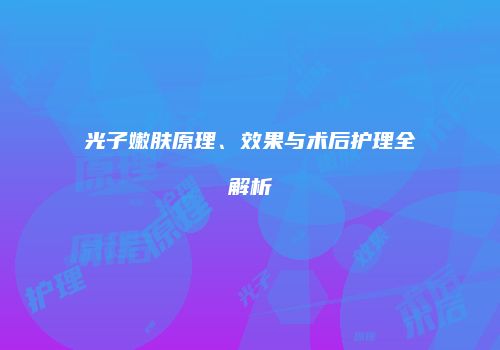 光子嫩肤原理、效果与术后护理全解析
