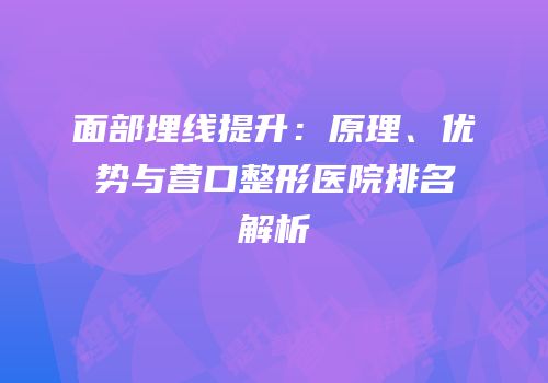 面部埋线提升：原理、优势与营口整形医院排名解析