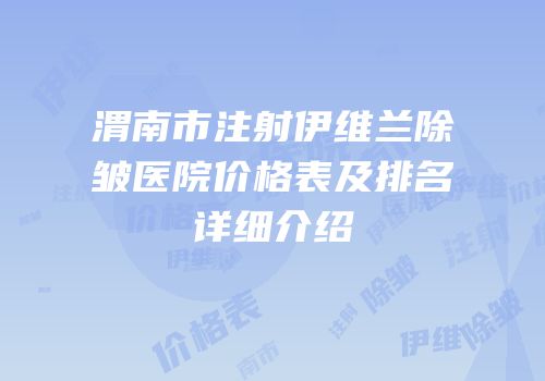 渭南市注射伊维兰除皱医院价格表及排名详细介绍
