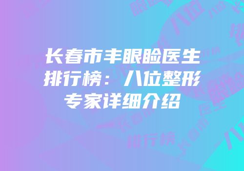 长春市丰眼睑医生排行榜：八位整形专家详细介绍