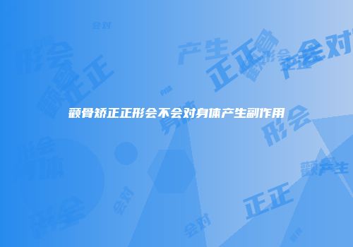 颧骨矫正正形会不会对身体产生副作用