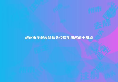 梧州市注射去除抬头纹医生排名前十盘点