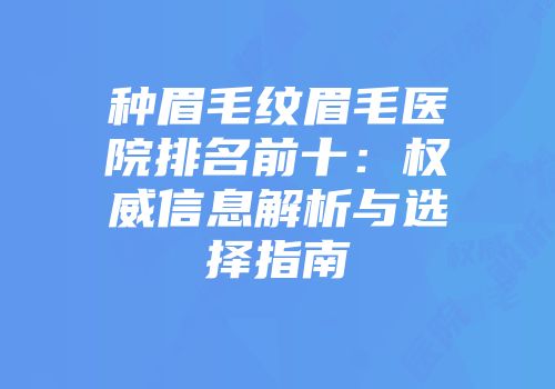 种眉毛纹眉毛医院排名前十：权威信息解析与选择指南