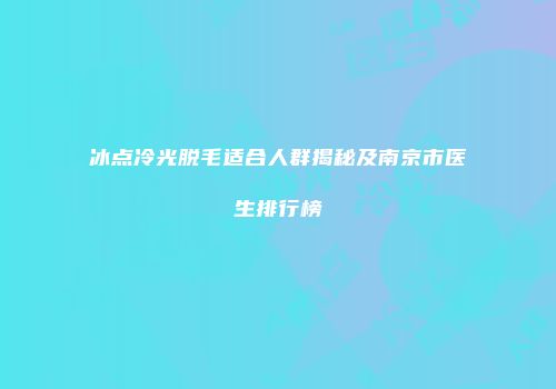 冰点冷光脱毛适合人群揭秘及南京市医生排行榜
