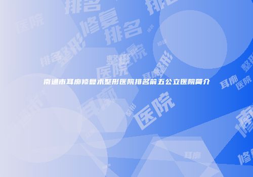 南通市耳廓修复术整形医院排名前五公立医院简介