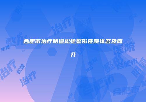 合肥市治疗阴道松弛整形医院排名及简介