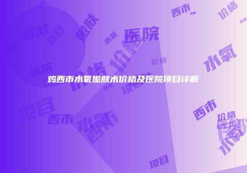 鸡西市水氧嫩肤术价格及医院项目详解