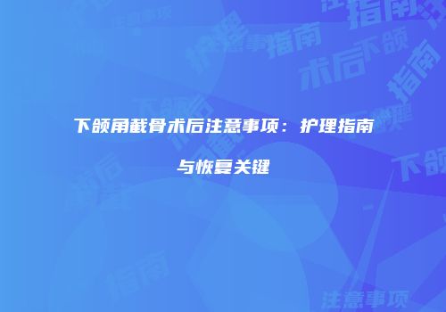 下颌角截骨术后注意事项：护理指南与恢复关键