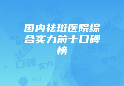 国内祛斑医院综合实力前十口碑榜