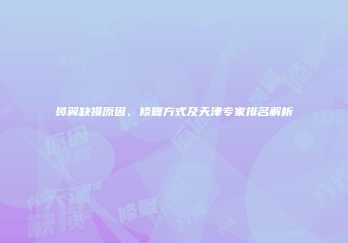 鼻翼缺损原因、修复方式及天津专家排名解析