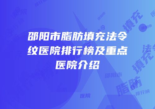 邵阳市脂肪填充法令纹医院排行榜及重点医院介绍