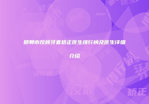 邯郸市反颌牙套矫正医生排行榜及医生详细介绍