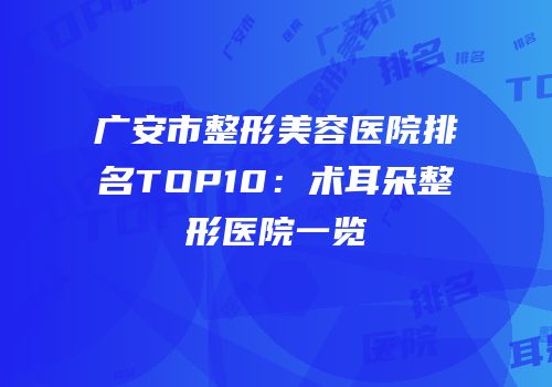 广安市整形美容医院排名TOP10：术耳朵整形医院一览