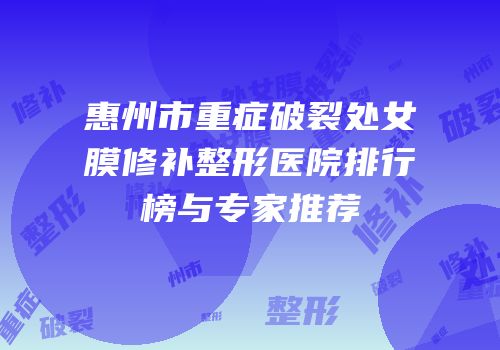 惠州市重症破裂处女膜修补整形医院排行榜与专家推荐
