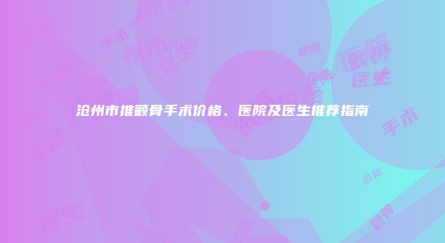 沧州市推颧骨手术价格、医院及医生推荐指南