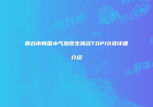 邢台市韩国小气泡医生排名TOP10及详细介绍