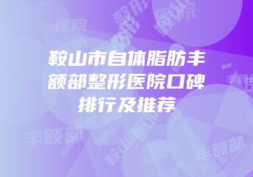 鞍山市自体脂肪丰额部整形医院口碑排行及推荐