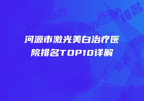 河源市激光美白治疗医院排名TOP10详解