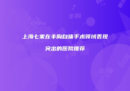 上海七家在丰胸自体手术领域表现突出的医院推荐
