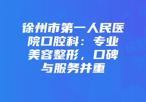 徐州市第一人民医院口腔科：专业美容整形，口碑与服务并重