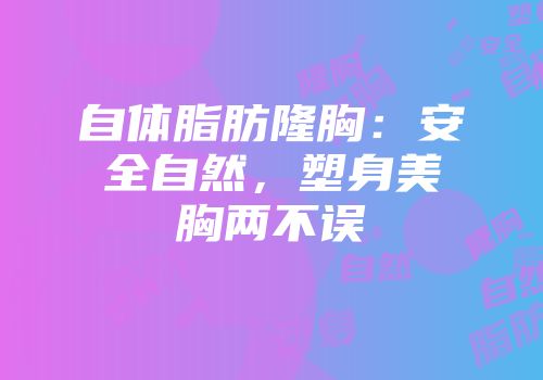 自体脂肪隆胸：安全自然，塑身美胸两不误