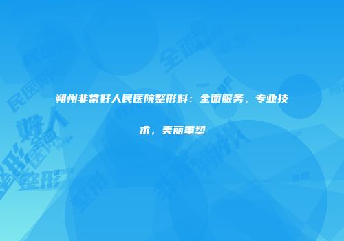 朔州非常好人民医院整形科：全面服务，专业技术，美丽重塑