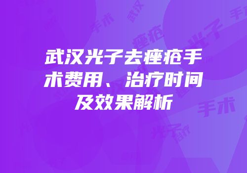 武汉光子去痤疮手术费用、治疗时间及效果解析