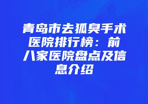 青岛市去狐臭手术医院排行榜：前八家医院盘点及信息介绍