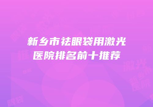 新乡市祛眼袋用激光医院排名前十推荐