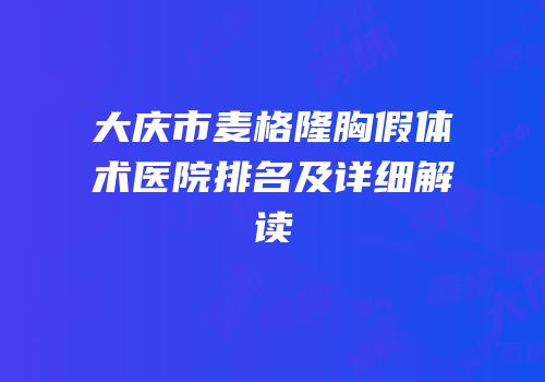 大庆市麦格隆胸假体术医院排名及详细解读