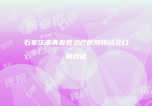 石家庄市青春痘治疗医院排名及口碑综述