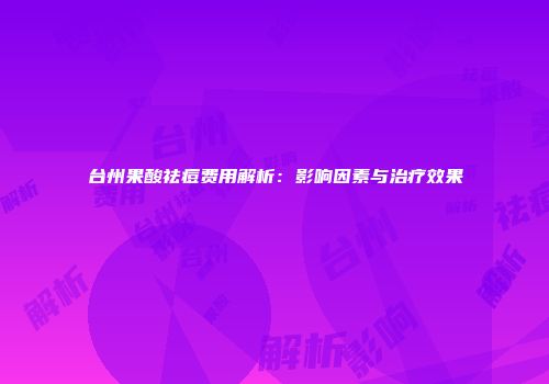 台州果酸祛痘费用解析：影响因素与治疗效果