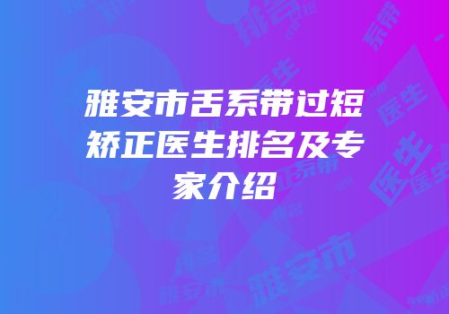 雅安市舌系带过短矫正医生排名及专家介绍