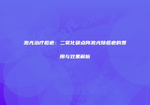 激光治疗痘疤：二氧化碳点阵激光除痘疤的费用与效果解析