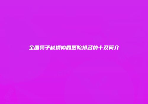 全国鼻子缺损修复医院排名前十及简介