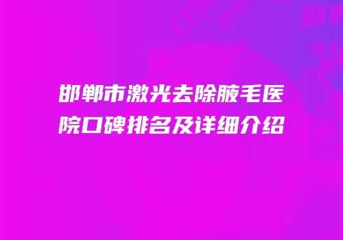 邯郸市激光去除腋毛医院口碑排名及详细介绍