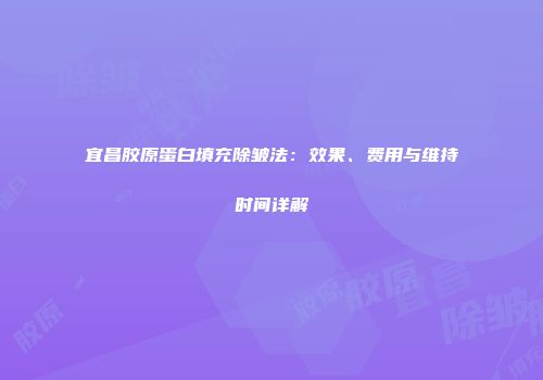 宜昌胶原蛋白填充除皱法：效果、费用与维持时间详解