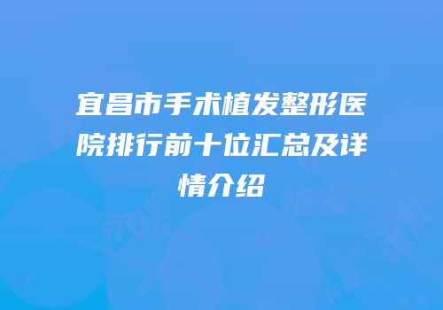 宜昌市手术植发整形医院排行前十位汇总及详情介绍