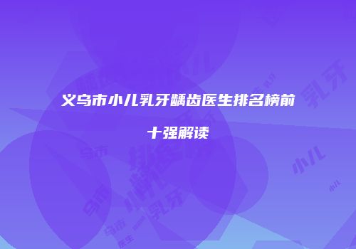 义乌市小儿乳牙龋齿医生排名榜前十强解读