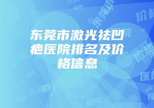 东莞市激光祛凹疤医院排名及价格信息