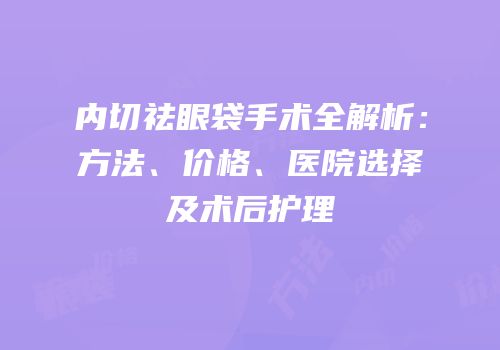 内切祛眼袋手术全解析：方法、价格、医院选择及术后护理