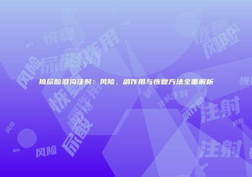 玻尿酸泪沟注射：风险、副作用与恢复方法全面解析