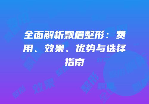 全面解析飘眉整形：费用、效果、优势与选择指南