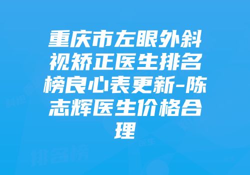 重庆市左眼外斜视矫正医生排名榜良心表更新-陈志辉医生价格合理