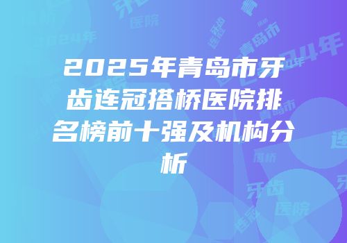 2025年青岛市牙齿连冠搭桥医院排名榜前十强及机构分析