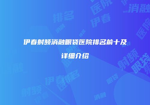 伊春射频消融眼袋医院排名前十及详细介绍