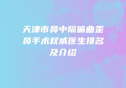 天津市鼻中隔偏曲歪鼻手术权威医生排名及介绍